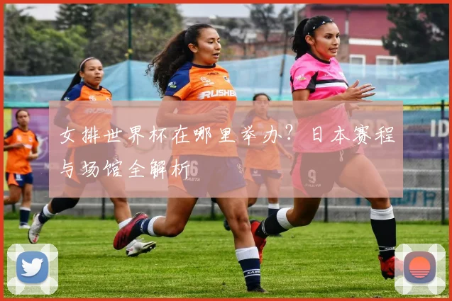女排世界杯在哪里举办?日本赛程与场馆全解析