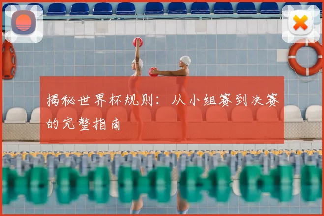 揭秘世界杯规则：从小组赛到决赛的完整指南
