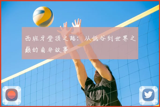 西班牙登顶之路：从低谷到世界之巅的南非故事