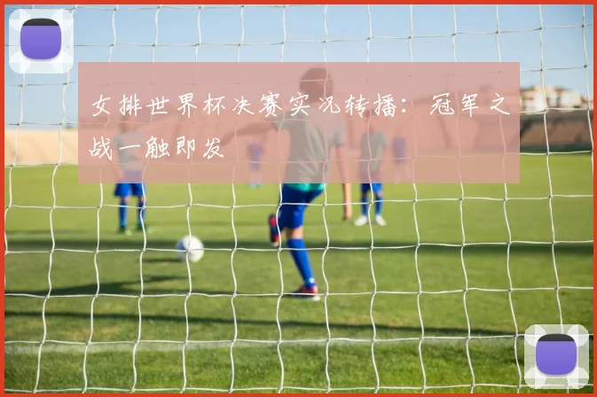 女排世界杯决赛实况转播:冠军之战一触即发
