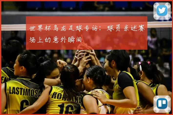 世界杯乌龙足球专访:球员亲述赛场上的意外瞬间