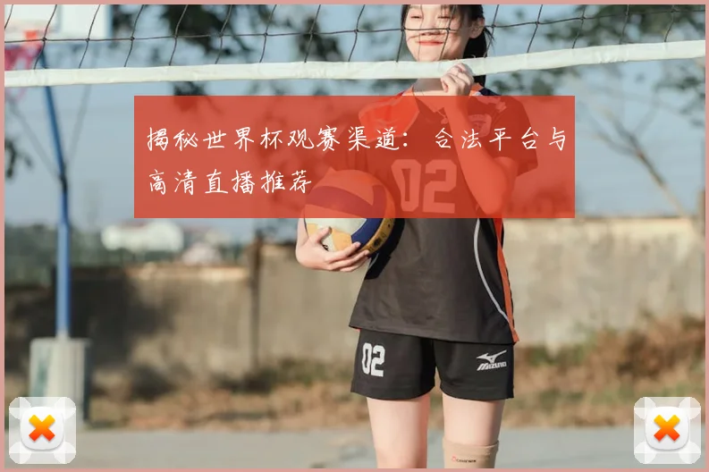 揭秘世界杯观赛渠道：合法平台与高清直播推荐