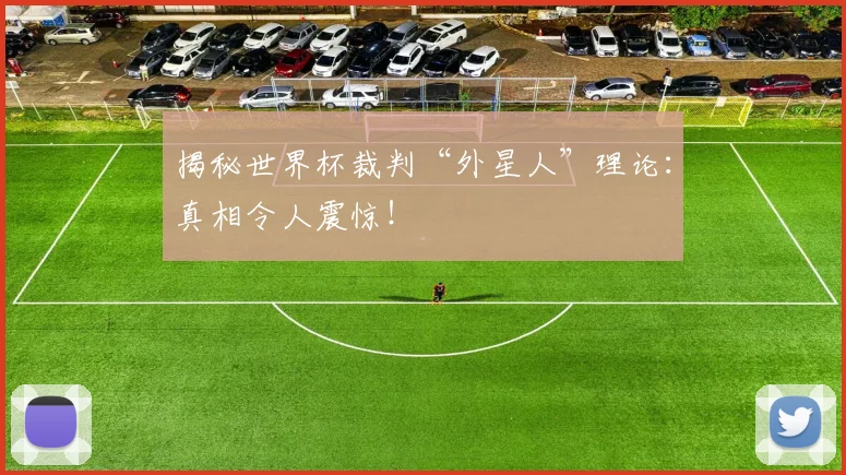 揭秘世界杯裁判“外星人”理论：真相令人震惊！
