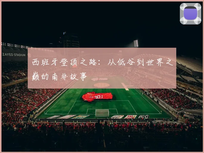 西班牙登顶之路：从低谷到世界之巅的南非故事