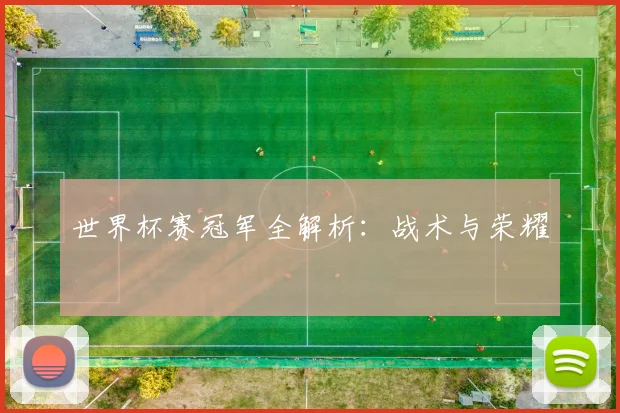 世界杯赛冠军全解析：战术与荣耀