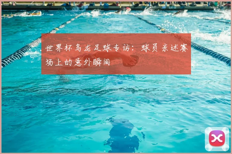 世界杯乌龙足球专访:球员亲述赛场上的意外瞬间