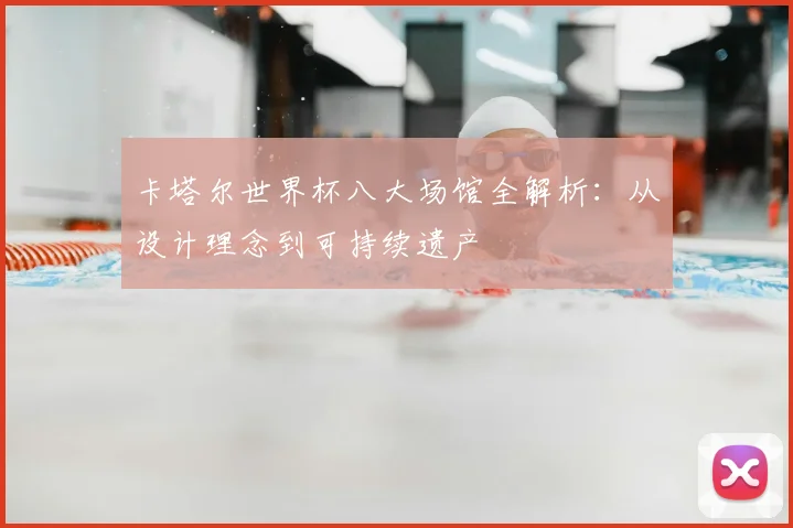卡塔尔世界杯八大场馆全解析：从设计理念到可持续遗产