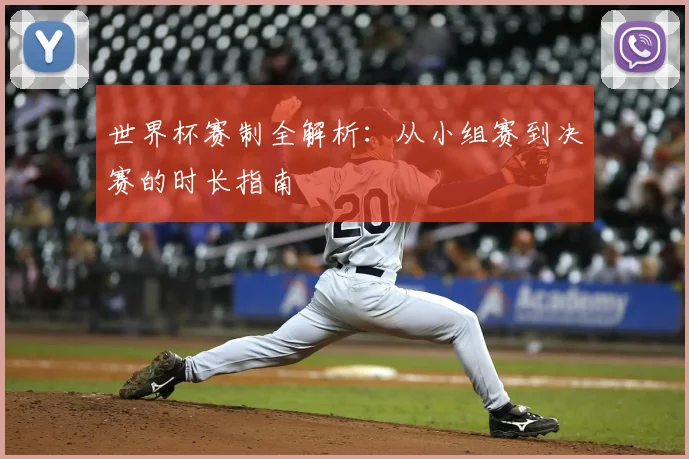 世界杯赛制全解析：从小组赛到决赛的时长指南