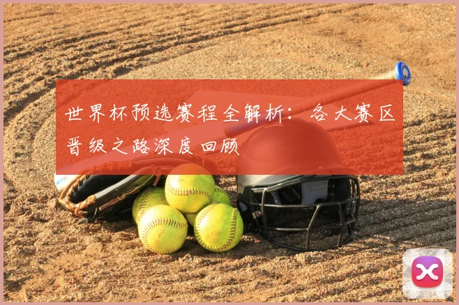 世界杯预选赛程全解析:各大赛区晋级之路深度回顾
