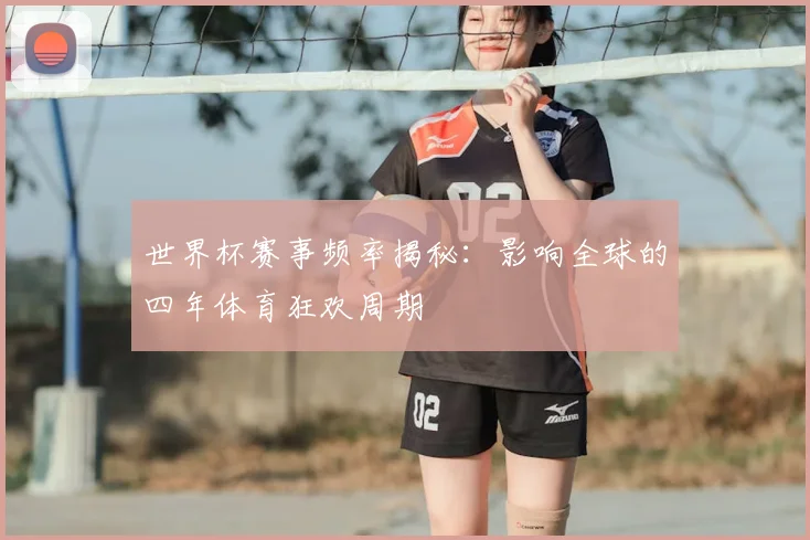 世界杯赛事频率揭秘：影响全球的四年体育狂欢周期