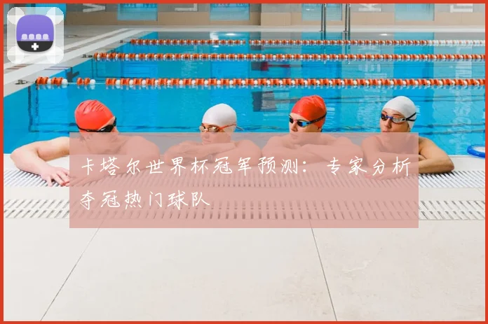 卡塔尔世界杯冠军预测：专家分析夺冠热门球队