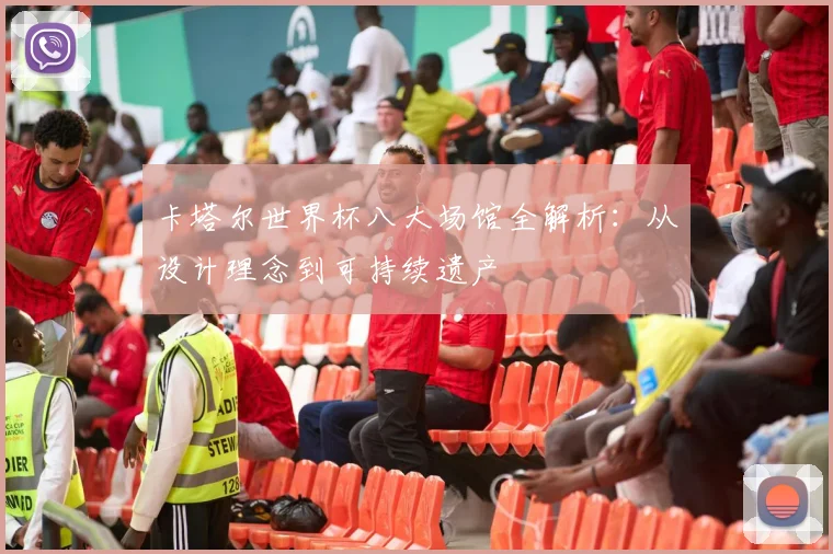 卡塔尔世界杯八大场馆全解析：从设计理念到可持续遗产