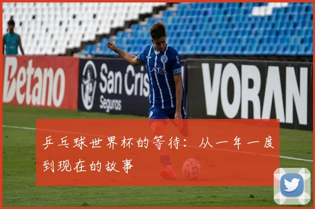 乒乓球世界杯的等待:从一年一度到现在的故事