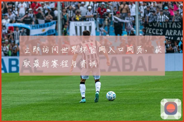 立即访问世界杯官网入口网页，获取最新赛程与资讯
