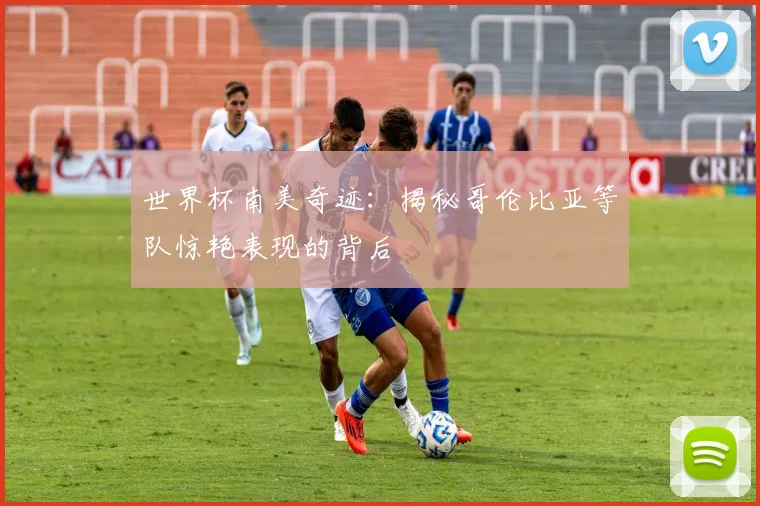 世界杯南美奇迹：揭秘哥伦比亚等队惊艳表现的背后