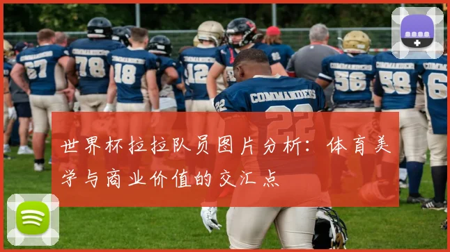 世界杯拉拉队员图片分析：体育美学与商业价值的交汇点