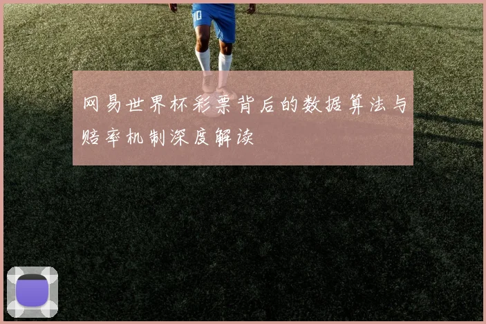 网易世界杯彩票背后的数据算法与赔率机制深度解读