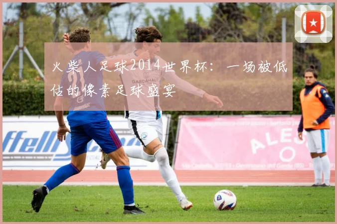 火柴人足球2014世界杯：一场被低估的像素足球盛宴
