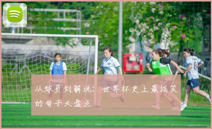 从球员到解说：世界杯史上最搞笑的句子大盘点