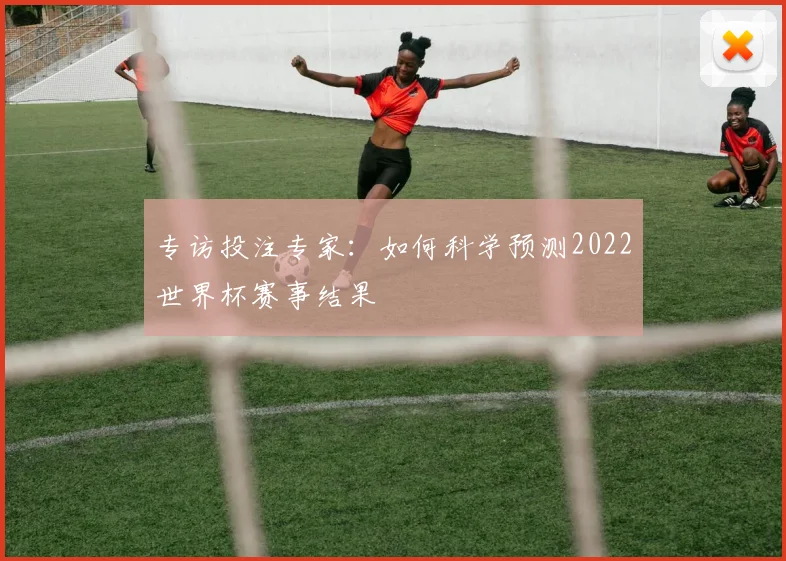 专访投注专家：如何科学预测2022世界杯赛事结果